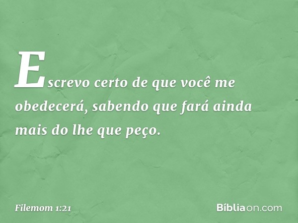 Escrevo certo de que você me obedecerá, sabendo que fará ainda mais do lhe que peço. -- Filemom 1:21