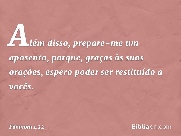 Além disso, prepare-me um aposento, porque, graças às suas orações, espero poder ser restituído a vocês. -- Filemom 1:22