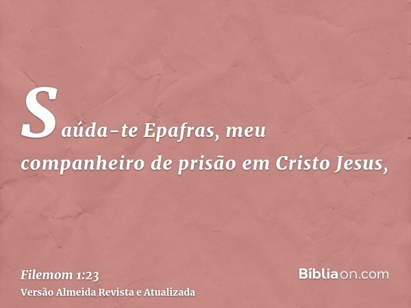 Saúda-te Epafras, meu companheiro de prisão em Cristo Jesus,