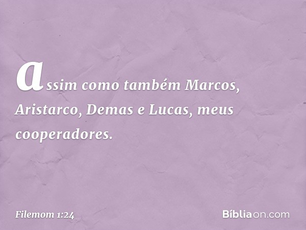 assim como também Marcos, Aristarco, Demas e Lucas, meus cooperadores. -- Filemom 1:24