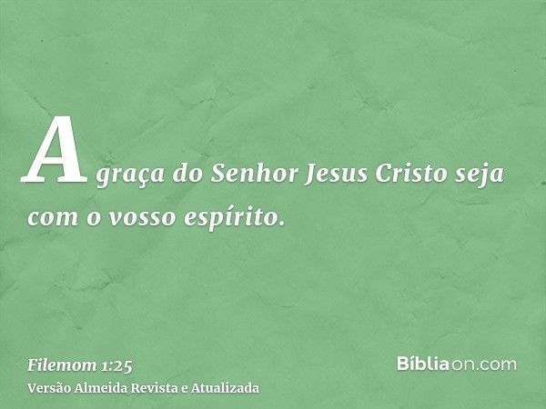 A graça do Senhor Jesus Cristo seja com o vosso espírito.