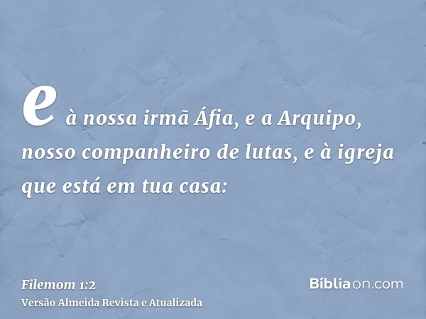 e à nossa irmã Áfia, e a Arquipo, nosso companheiro de lutas, e à igreja que está em tua casa: