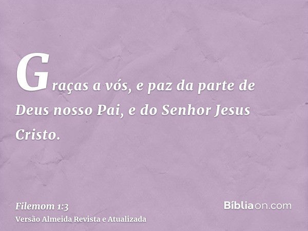 Graças a vós, e paz da parte de Deus nosso Pai, e do Senhor Jesus Cristo.