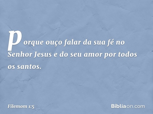 porque ouço falar da sua fé no Senhor Jesus e do seu amor por todos os santos. -- Filemom 1:5