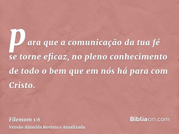 para que a comunicação da tua fé se torne eficaz, no pleno conhecimento de todo o bem que em nós há para com Cristo.