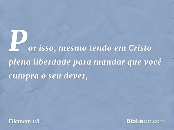 Por isso, mesmo tendo em Cristo plena liberdade para mandar que você cumpra o seu dever, -- Filemom 1:8