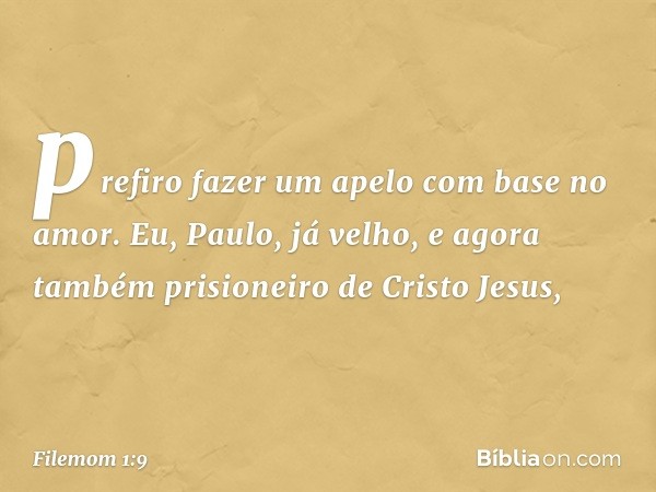 prefiro fazer um apelo com base no amor. Eu, Paulo, já velho, e agora também prisioneiro de Cristo Jesus, -- Filemom 1:9