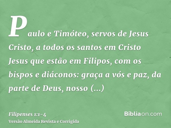 Paulo e Timóteo, servos de Jesus Cristo, a todos os santos em Cristo Jesus que estão em Filipos, com os bispos e diáconos:graça a vós e paz, da parte de Deus, n