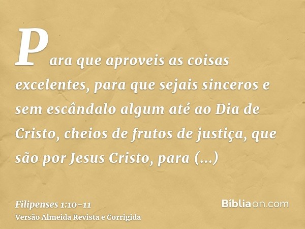 Para que aproveis as coisas excelentes, para que sejais sinceros e sem escândalo algum até ao Dia de Cristo,cheios de frutos de justiça, que são por Jesus Crist