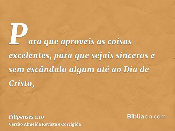 Para que aproveis as coisas excelentes, para que sejais sinceros e sem escândalo algum até ao Dia de Cristo,
