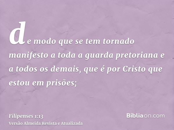 de modo que se tem tornado manifesto a toda a guarda pretoriana e a todos os demais, que é por Cristo que estou em prisões;