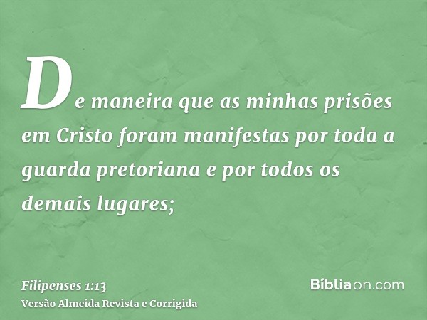 De maneira que as minhas prisões em Cristo foram manifestas por toda a guarda pretoriana e por todos os demais lugares;