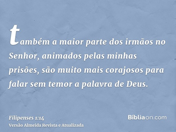 também a maior parte dos irmãos no Senhor, animados pelas minhas prisões, são muito mais corajosos para falar sem temor a palavra de Deus.