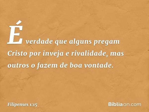 É verdade que alguns pregam Cristo por inveja e rivalidade, mas outros o fazem de boa vontade. -- Filipenses 1:15