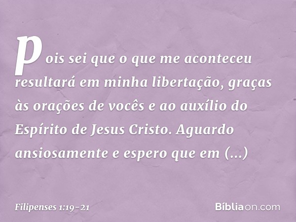 pois sei que o que me aconteceu resultará em minha libertação, graças às orações de vocês e ao auxílio do Espírito de Jesus Cristo. Aguardo ansiosamente e esper