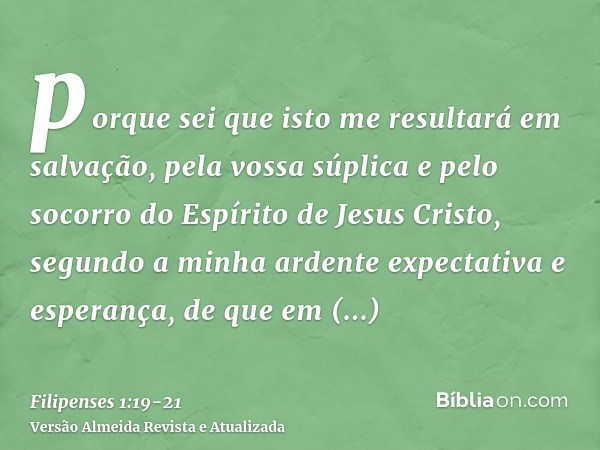 porque sei que isto me resultará em salvação, pela vossa súplica e pelo socorro do Espírito de Jesus Cristo,segundo a minha ardente expectativa e esperança, de 