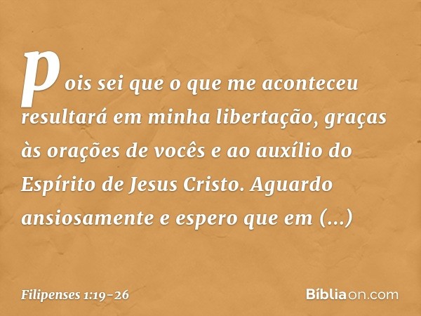 pois sei que o que me aconteceu resultará em minha libertação, graças às orações de vocês e ao auxílio do Espírito de Jesus Cristo. Aguardo ansiosamente e esper