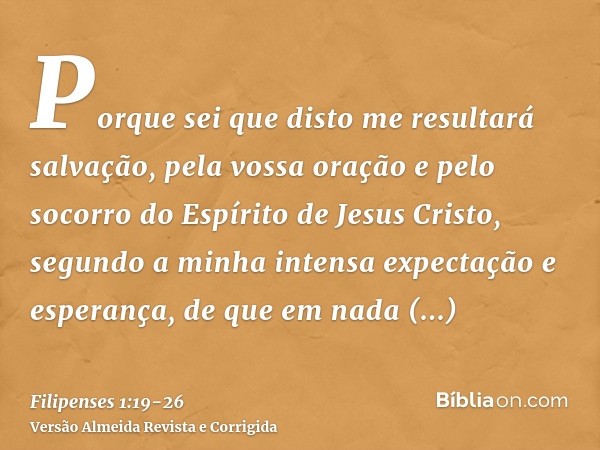 Porque sei que disto me resultará salvação, pela vossa oração e pelo socorro do Espírito de Jesus Cristo,segundo a minha intensa expectação e esperança, de que 