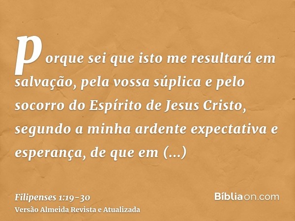 porque sei que isto me resultará em salvação, pela vossa súplica e pelo socorro do Espírito de Jesus Cristo,segundo a minha ardente expectativa e esperança, de