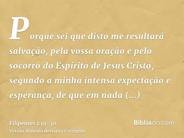 Porque sei que disto me resultará salvação, pela vossa oração e pelo socorro do Espírito de Jesus Cristo,segundo a minha intensa expectação e esperança, de que