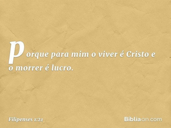 porque para mim o viver é Cristo e o morrer é lucro. -- Filipenses 1:21