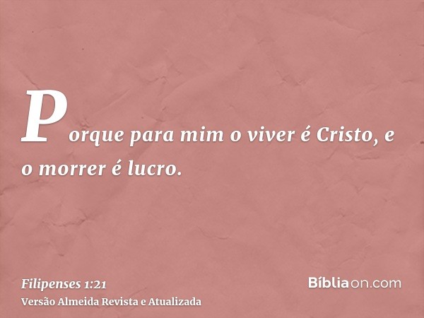 Porque para mim o viver é Cristo, e o morrer é lucro.