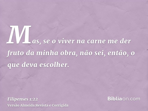 Mas, se o viver na carne me der fruto da minha obra, não sei, então, o que deva escolher.