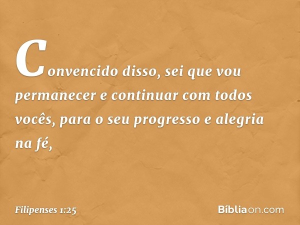 Convencido disso, sei que vou permanecer e continuar com todos vocês, para o seu progresso e alegria na fé, -- Filipenses 1:25