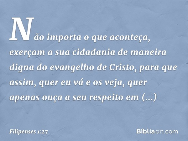 Não importa o que aconteça, exerçam a sua cidadania de maneira digna do evangelho de Cristo, para que assim, quer eu vá e os veja, quer apenas ouça a seu respei