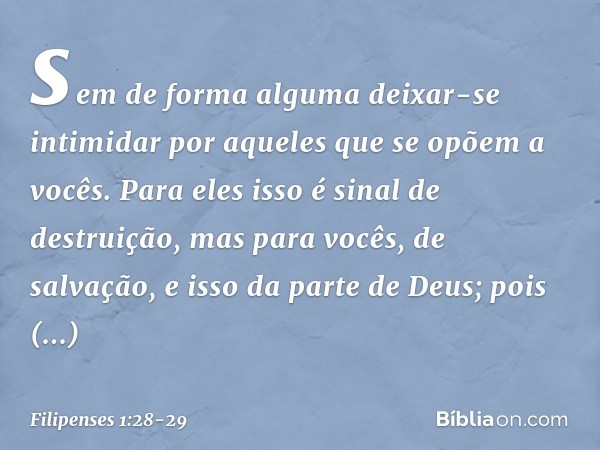 sem de forma alguma deixar-se intimidar por aqueles que se opõem a vocês. Para eles isso é sinal de destruição, mas para vocês, de salvação, e isso da parte de 