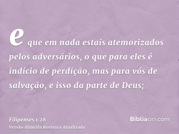 e que em nada estais atemorizados pelos adversários, o que para eles é indício de perdição, mas para vós de salvação, e isso da parte de Deus;