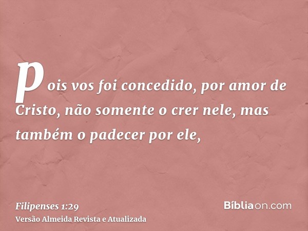 pois vos foi concedido, por amor de Cristo, não somente o crer nele, mas também o padecer por ele,