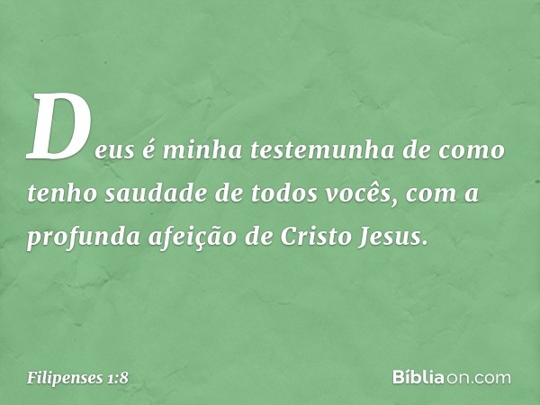 Deus é minha testemunha de como tenho saudade de todos vocês, com a profunda afeição de Cristo Jesus. -- Filipenses 1:8