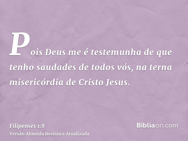 Pois Deus me é testemunha de que tenho saudades de todos vós, na terna misericórdia de Cristo Jesus.