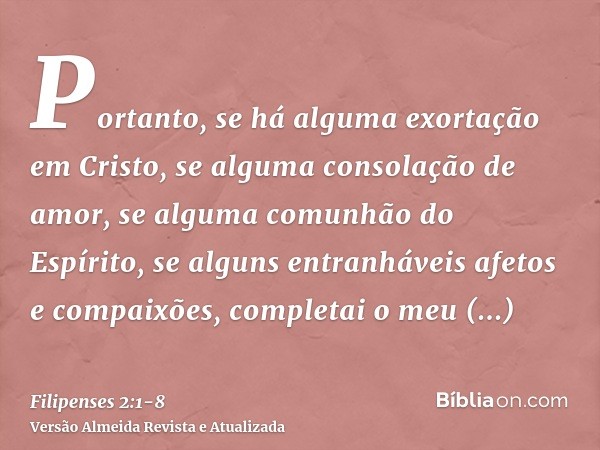 Portanto, se há alguma exortação em Cristo, se alguma consolação de amor, se alguma comunhão do Espírito, se alguns entranháveis afetos e compaixões,completai o