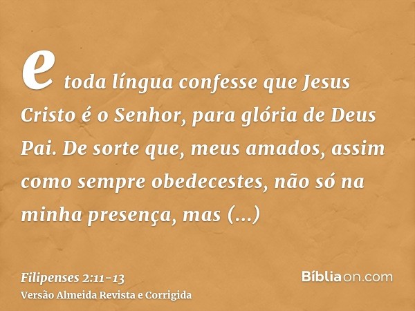 e toda língua confesse que Jesus Cristo é o Senhor, para glória de Deus Pai.De sorte que, meus amados, assim como sempre obedecestes, não só na minha presença, 