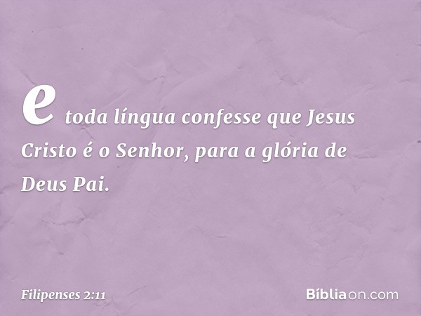 e toda língua confesse que Jesus Cristo é o Senhor,
para a glória de Deus Pai. -- Filipenses 2:11