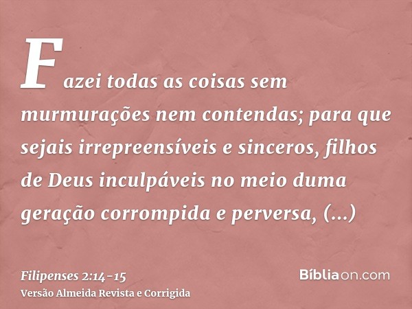 Fazei todas as coisas sem murmurações nem contendas;para que sejais irrepreensíveis e sinceros, filhos de Deus inculpáveis no meio duma geração corrompida e per