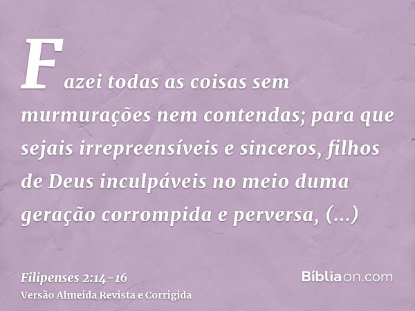 Fazei todas as coisas sem murmurações nem contendas;para que sejais irrepreensíveis e sinceros, filhos de Deus inculpáveis no meio duma geração corrompida e per