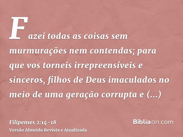 Fazei todas as coisas sem murmurações nem contendas;para que vos torneis irrepreensíveis e sinceros, filhos de Deus imaculados no meio de uma geração corrupta e