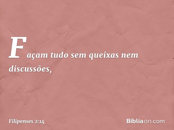 Façam tudo sem queixas nem discussões, -- Filipenses 2:14