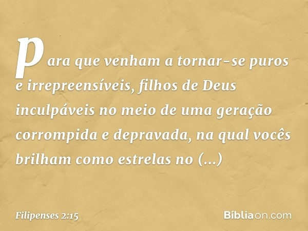 para que venham a tornar-se puros e irrepreensíveis, filhos de Deus inculpáveis no meio de uma geração corrompida e depravada, na qual vocês brilham como estrel