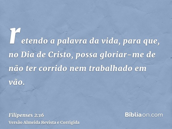 retendo a palavra da vida, para que, no Dia de Cristo, possa gloriar-me de não ter corrido nem trabalhado em vão.