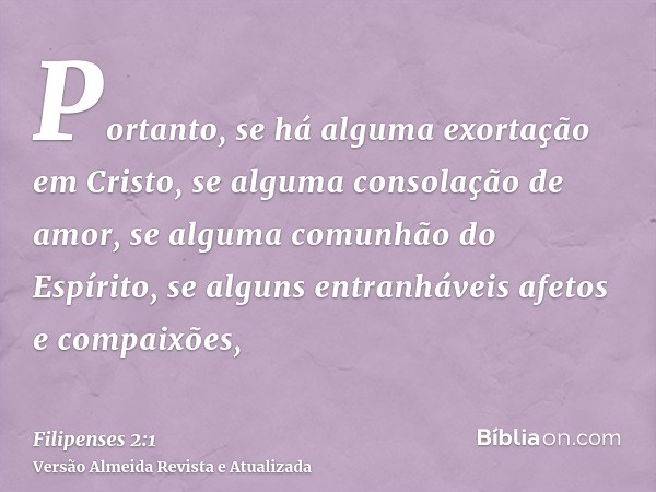 Portanto, se há alguma exortação em Cristo, se alguma consolação de amor, se alguma comunhão do Espírito, se alguns entranháveis afetos e compaixões,