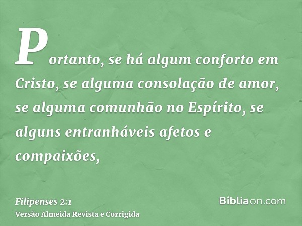 Portanto, se há algum conforto em Cristo, se alguma consolação de amor, se alguma comunhão no Espírito, se alguns entranháveis afetos e compaixões,