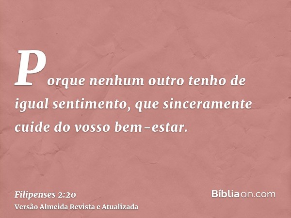 Porque nenhum outro tenho de igual sentimento, que sinceramente cuide do vosso bem-estar.