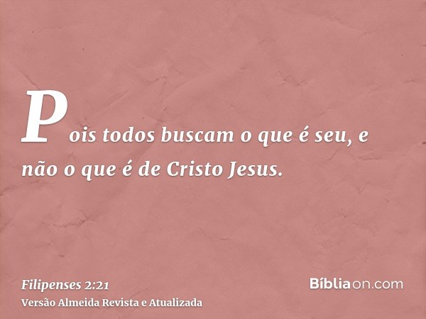 Pois todos buscam o que é seu, e não o que é de Cristo Jesus.