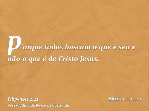 porque todos buscam o que é seu e não o que é de Cristo Jesus.
