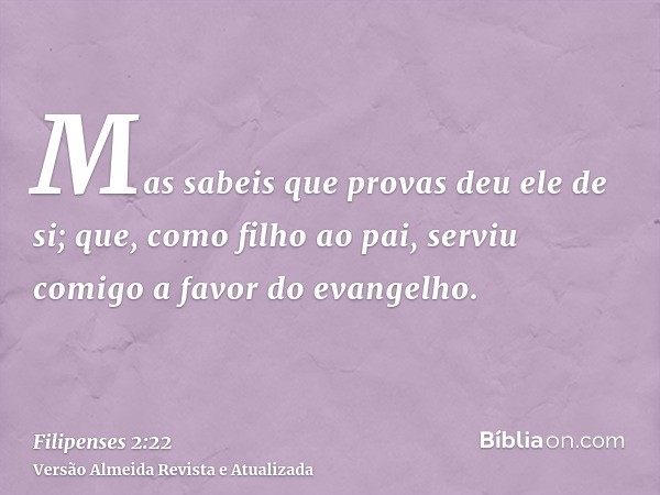 Mas sabeis que provas deu ele de si; que, como filho ao pai, serviu comigo a favor do evangelho.