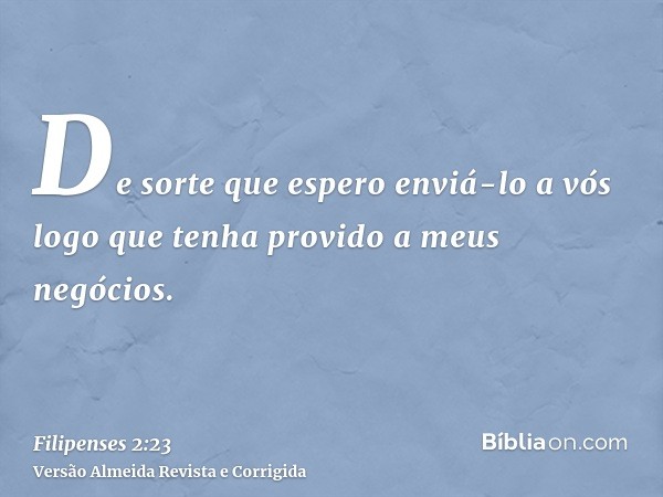 De sorte que espero enviá-lo a vós logo que tenha provido a meus negócios.